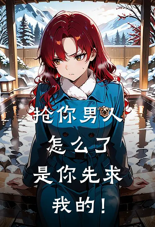 抢你男人怎么了，是你先求我的！