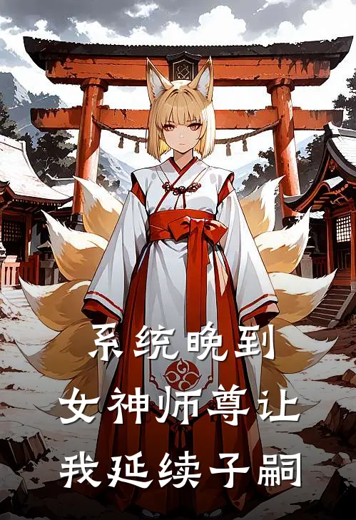 系统晚到，女神师尊让我延续子嗣(叶凡陆瑶)免费小说大全_小说完结免费系统晚到，女神师尊让我延续子嗣叶凡陆瑶