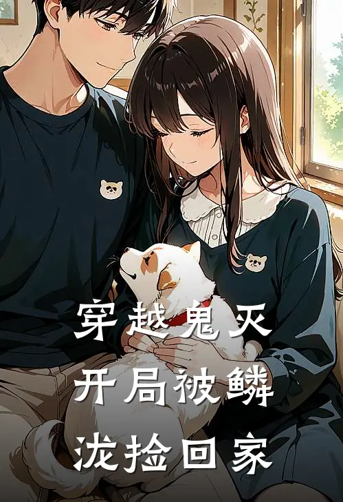 穿越鬼灭：开局被鳞泷捡回家(鳞泷纱夜)最新推荐小说_在哪看免费小说穿越鬼灭：开局被鳞泷捡回家鳞泷纱夜