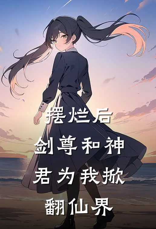 摆烂后，剑尊和神君为我掀翻仙界
