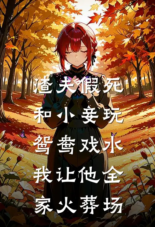 渣夫假死和小妾玩鸳鸯戏水，我让他全家火葬场