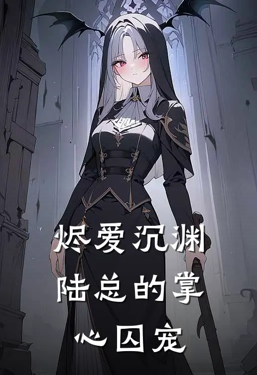 烬爱沉渊：陆总的掌心囚宠