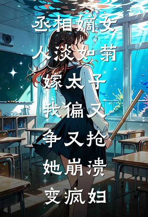 丞相嫡女人淡如菊嫁太子，我偏又争又抢，她崩溃变疯妇