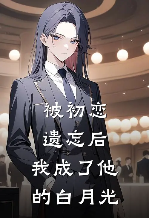 被初恋遗忘后，我成了他的白月光