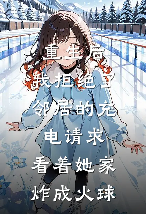 重生后，我拒绝了邻居的充电请求，看着她家炸成火球