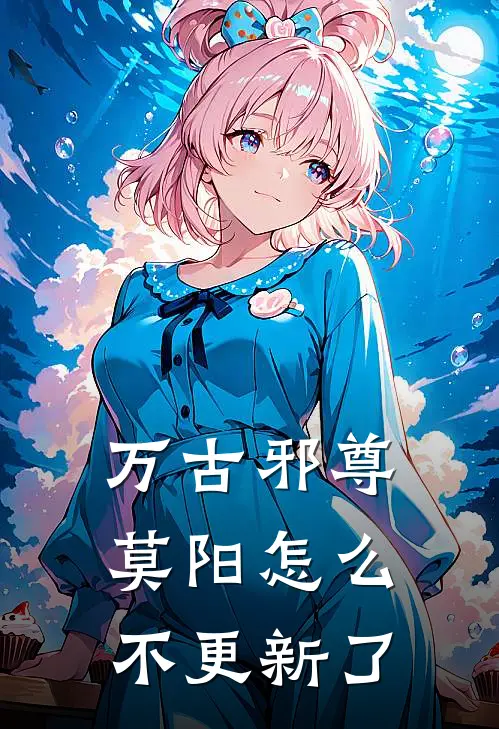 万古邪尊莫阳怎么不更新了