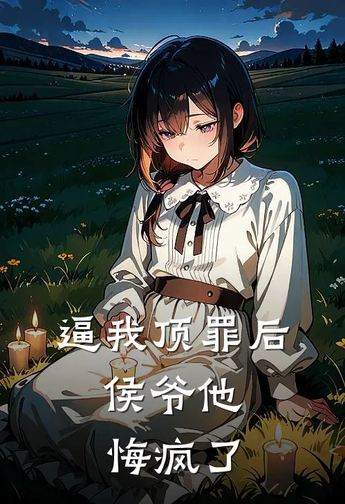 逼我顶罪后，侯爷他悔疯了