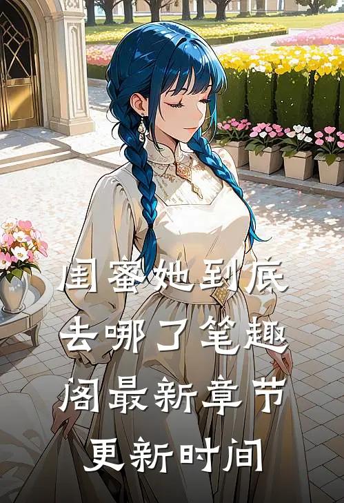 闺蜜她到底去哪了笔趣阁最新章节更新时间