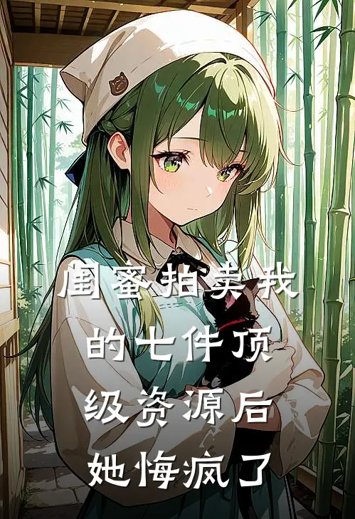 闺蜜拍卖我的七件顶级资源后，她悔疯了