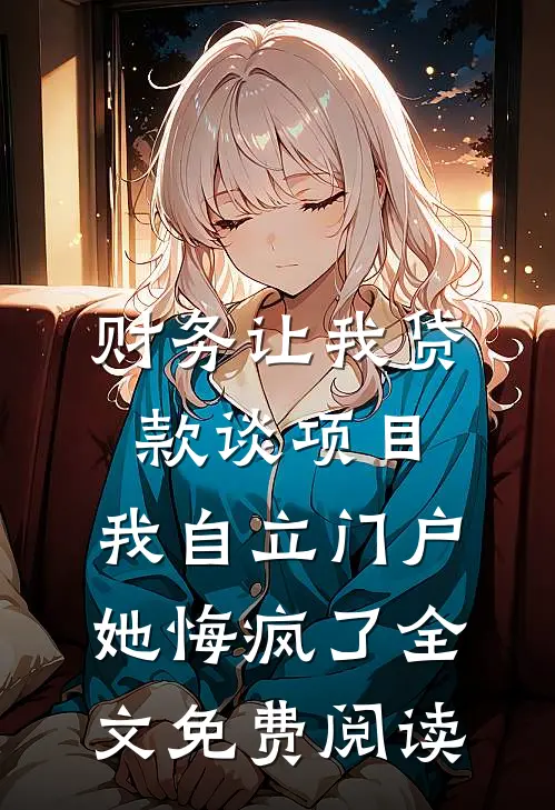 财务让我贷款谈项目,我自立门户她悔疯了全文免费阅读