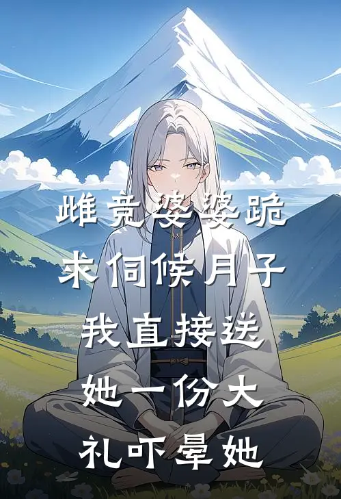 雌竞婆婆跪求伺候月子，我直接送她一份大礼吓晕她